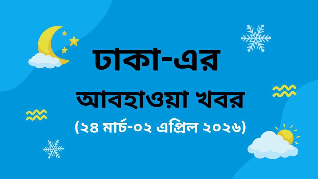 ঢাকা এর আবহাওয়া খবর ২৪ মার্চ ০২ এপ্রিল ২০২৬