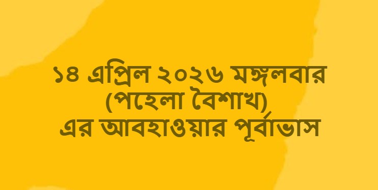 ১৪ এপ্রিল ২০২৬ মঙ্গলবার (পহেলা বৈশাখ) এর আবহাওয়ার পূর্বাভাস