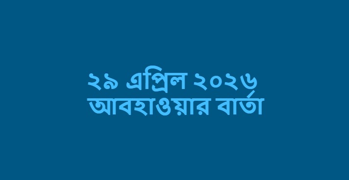 ২৯ এপ্রিল ২০২৬ আবহাওয়ার বার্তা