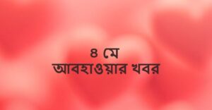 ৪ মে আবহাওয়ার খবর ও পূর্বাভাস (Weather News on 4 May)